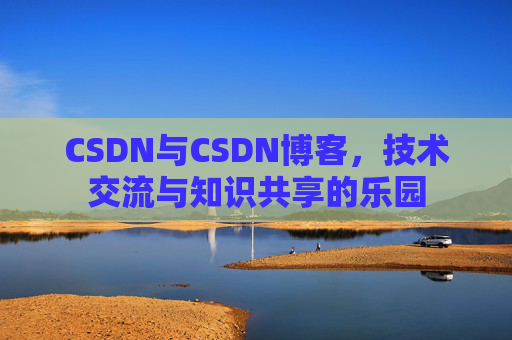 CSDN与CSDN博客，技术交流与知识共享的乐园