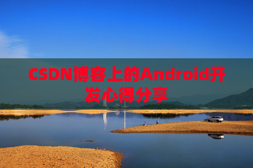CSDN博客上的Android开发心得分享
